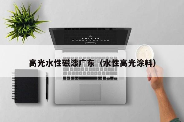 高光水性磁漆广东（水性高光涂料）