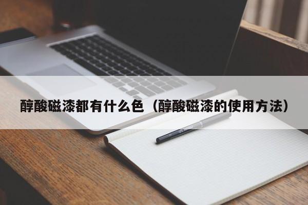 醇酸磁漆都有什么   （醇酸磁漆的使用方法）