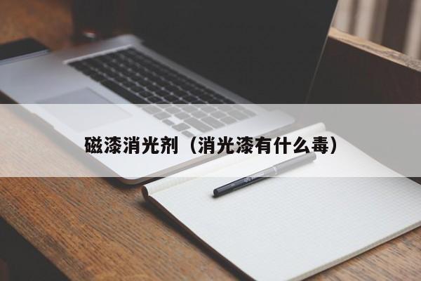 磁漆消光剂（消光漆有什么毒）