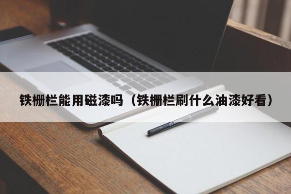 铁栅栏能用磁漆吗（铁栅栏刷什么油漆好看）