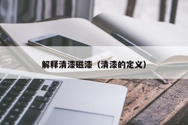 解释清漆磁漆（清漆的定义）